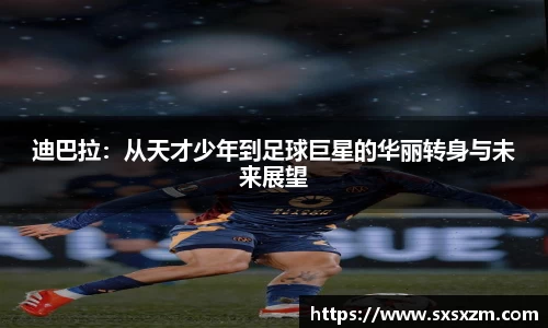迪巴拉：从天才少年到足球巨星的华丽转身与未来展望
