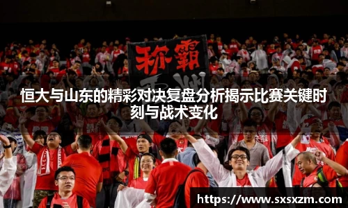 恒大与山东的精彩对决复盘分析揭示比赛关键时刻与战术变化