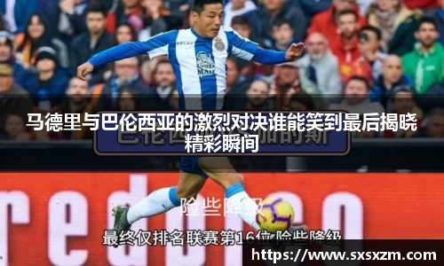 马德里与巴伦西亚的激烈对决谁能笑到最后揭晓精彩瞬间