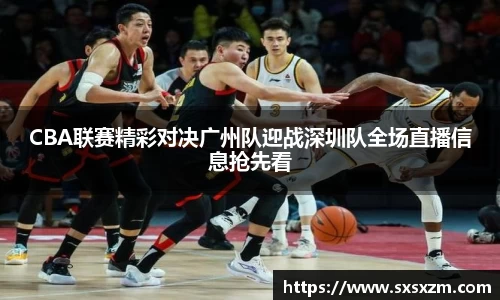 CBA联赛精彩对决广州队迎战深圳队全场直播信息抢先看