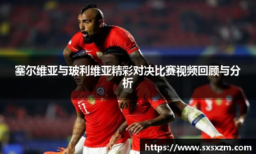 塞尔维亚与玻利维亚精彩对决比赛视频回顾与分析
