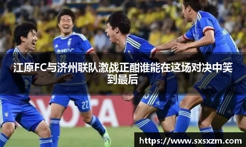 江原FC与济州联队激战正酣谁能在这场对决中笑到最后
