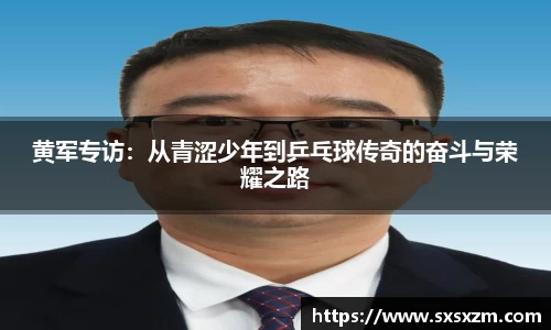 黄军专访：从青涩少年到乒乓球传奇的奋斗与荣耀之路