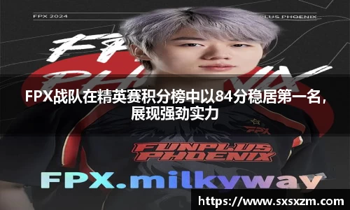 FPX战队在精英赛积分榜中以84分稳居第一名，展现强劲实力