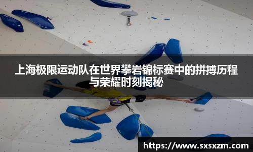 上海极限运动队在世界攀岩锦标赛中的拼搏历程与荣耀时刻揭秘